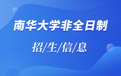 2025年南华大学非全日制研究生招生专业、报考条件、报名时间、流程、上课信息汇总