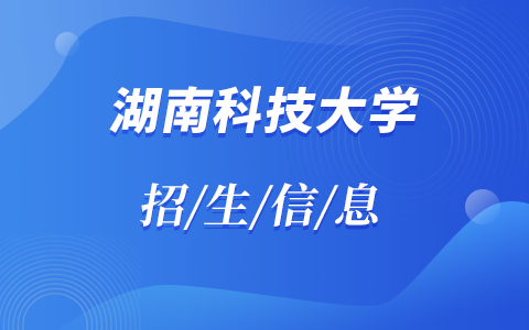 2025年湖南科技大學非全日制研究生招生專業、報考條件、報名時間、流程、上課信息匯總