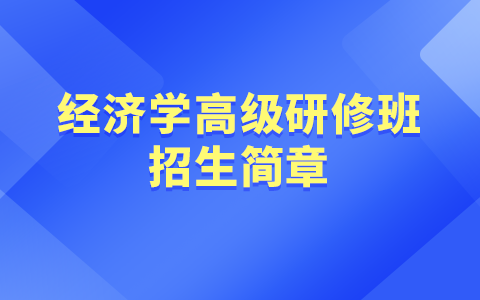 2025年经济学高级研修班招生简章