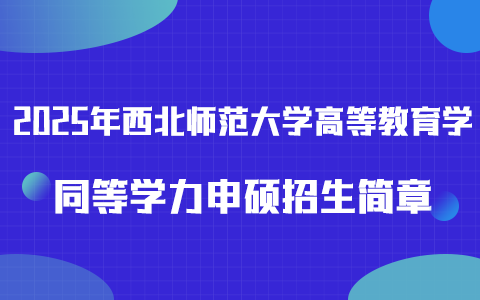 2025年西北師范大學高等教育學同等學力申碩招生簡章