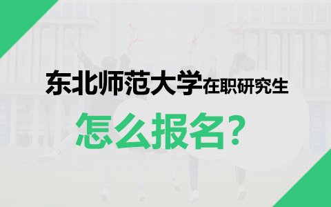 东北师范大学在职研究生怎么报名？