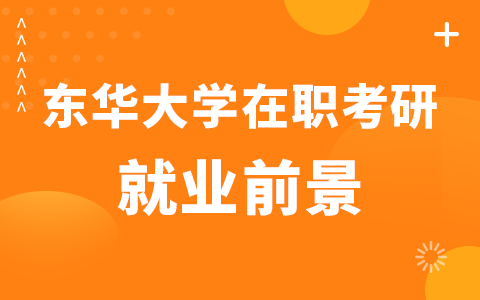 东华大学在职研究生就业前景怎么样？