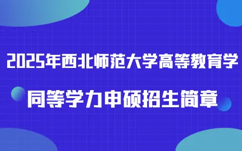 2025年西北师范大学高等教育学同等学力申硕招生简章 2025年西北师范大学高等教育学同等学力申硕招生简章