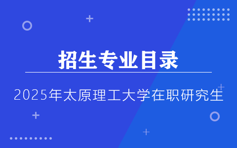 2025年太原理工大學(xué)在職研究生招生專業(yè)目錄