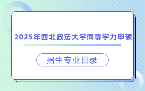 2025年西北政法大学同等学力申硕招生专业目录