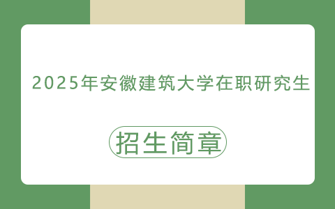 2025年安徽建筑大学在职研究生招生简章