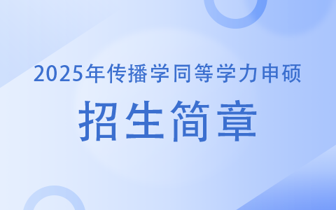 2025年傳播學(xué)同等學(xué)力申碩招生簡(jiǎn)章