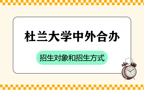 美國杜蘭大學(xué)中外合作辦學(xué)招生對象和招生方式是什么？