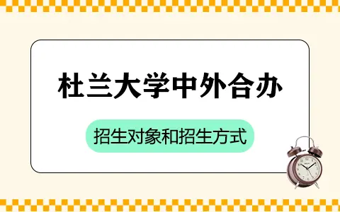 美国杜兰大学中外合作办学招生对象和招生方式是什么？