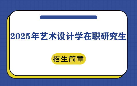 2025年艺术设计学在职研究生招生简章