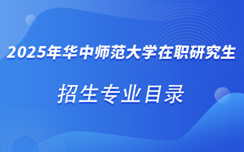 2025年華中師范大學在職研究生招生專業(yè)目錄