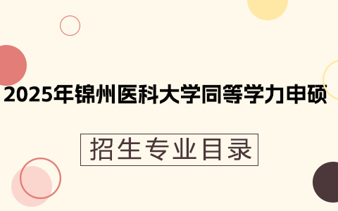 2025年锦州医科大学同等学力申硕招生专业目录