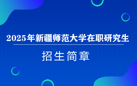 2025年新疆師范大學(xué)在職研究生招生簡(jiǎn)章