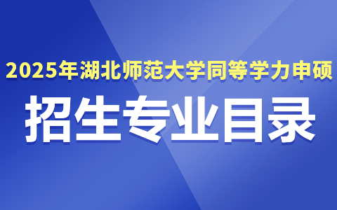 2025年湖北師范大學(xué)同等學(xué)力申碩招生專(zhuān)業(yè)目錄