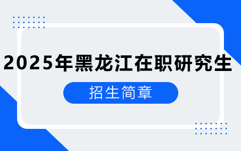 2025年黑龙江在职研究生招生简章