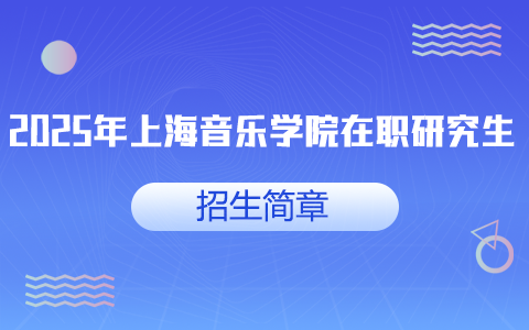 2025年上海音乐学院在职研究生招生简章