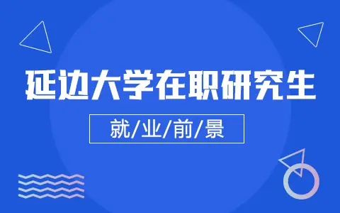 延边大学在职研究生就业前景怎么样？
