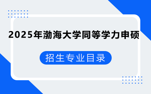 2025年渤海大學同等學力申碩招生專業(yè)目錄