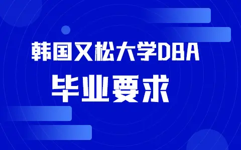 韩国又松大学国际商学院（DBA）博士毕业要求是什么？