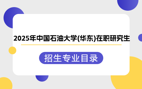 2025年中國石油大學(xué)(華東)在職研究生招生專業(yè)目錄