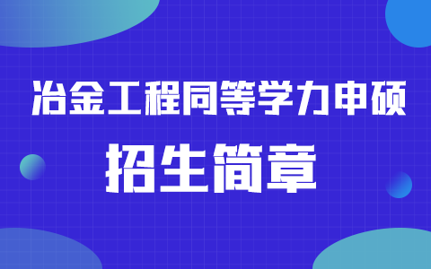 2025年冶金工程同等学力申硕招生简章