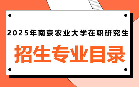 2025年南京農業大學在職研究生招生專業目錄