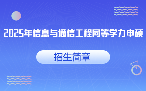 2025年信息與通信工程同等學(xué)力申碩招生簡(jiǎn)章