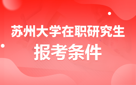 苏州大学在职研究生报考条件是什么？