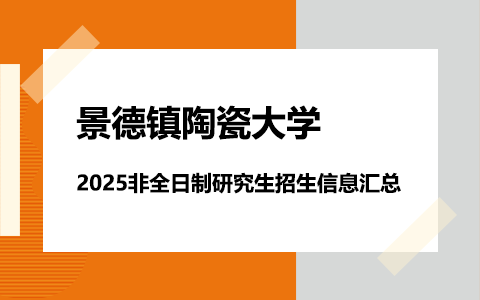 2025年景德镇陶瓷大学非全日制研究生招生专业、报考条件、报名时间、流程、上课信息汇总