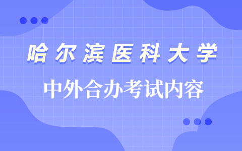 哈爾濱醫(yī)科大學中外合作辦學考試內容是什么？