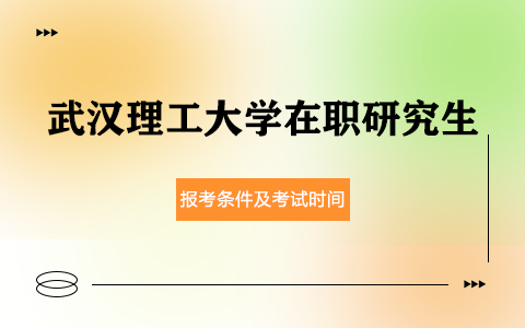 武汉理工大学在职研究生报考条件及时间