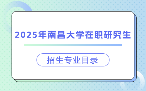 2025年南昌大学在职研究生招生专业目录