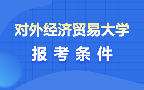 對外經(jīng)濟貿(mào)易大學在職研究生報考條件