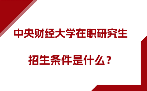 中央財經(jīng)大學(xué)在職研究生招生條件是什么？