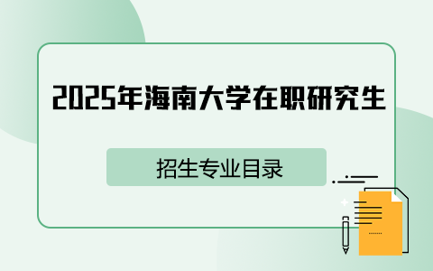 2025年海南大学在职研究生招生专业目录