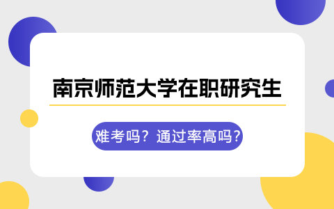 南京師范大學在職研究生難考嗎？通過率高嗎？