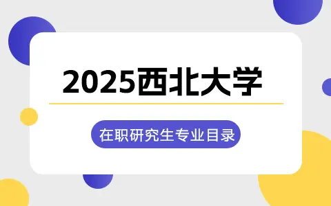 2025年西北大学在职研究生招生专业目录