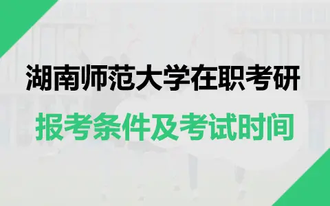 湖南师范大学在职研究生报考条件及考试时间