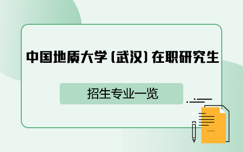 中國地質(zhì)大學(武漢)在職研究生招生專業(yè)一覽