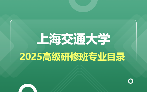 2025年上海交通大学高级研修班招生专业目录