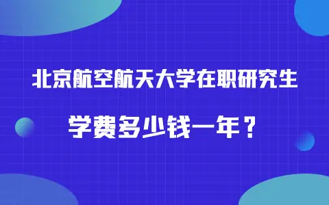 北京航空航天大学在职研究生学费多少钱一年？