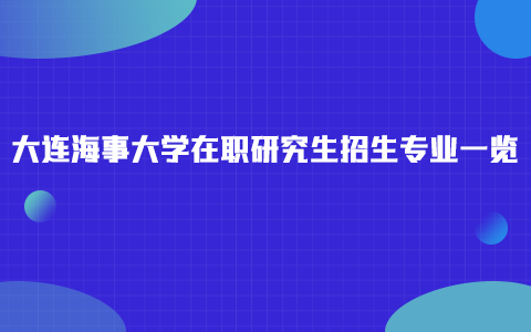 大連海事大學(xué)在職研究生招生專業(yè)一覽