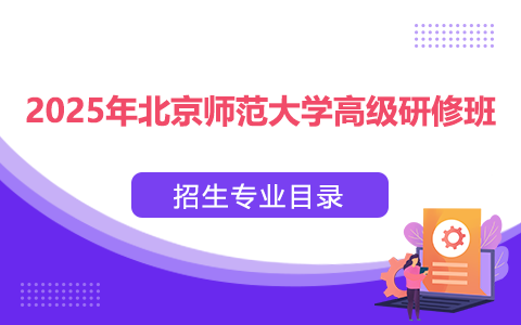 2025年北京師范大學(xué)高級(jí)研修班招生專業(yè)目錄