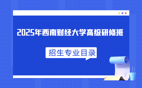 2025年西南财经大学高级研修班招生专业目录