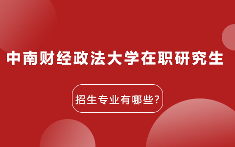 中南财经政法大学在职研究生招生专业有哪些？