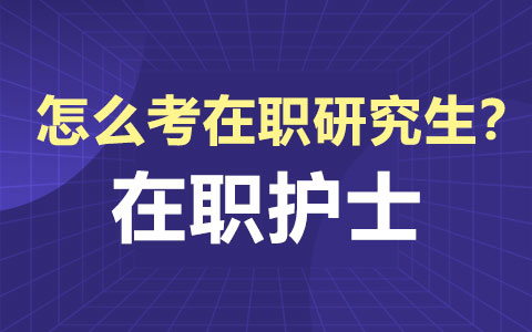 在职护士怎么考在职研究生？