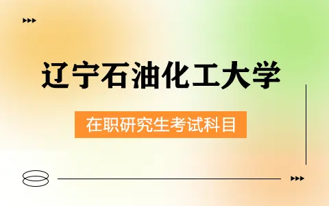 辽宁石油化工大学在职研究生考试科目有哪些？