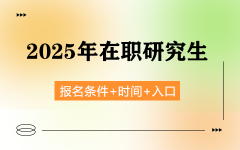 2025年在职研究生报名条件和时间