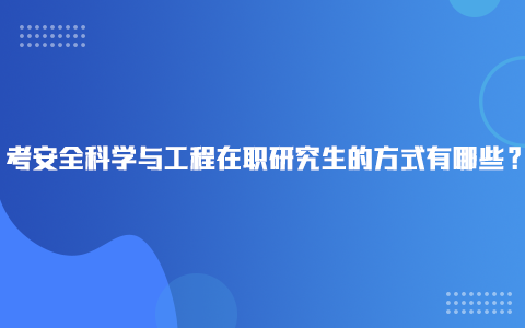 考安全科學與工程在職研究生的方式有哪些？