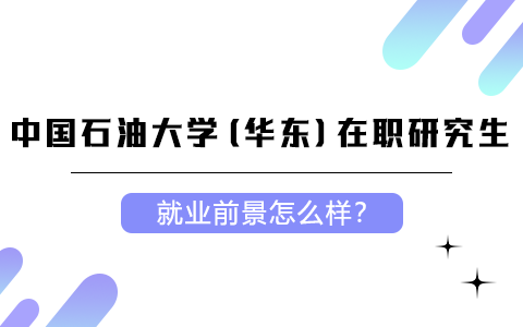 中國(guó)石油大學(xué)(華東)在職研究生就業(yè)前景怎么樣？